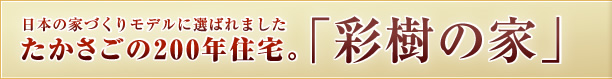 日本の家づくりモデルに選ばれましたたかさごの200年住宅。「彩樹の家」
