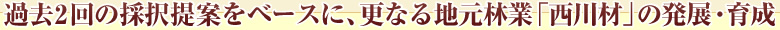 概要1:地元林業「西川材」の発展・育成