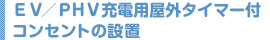 ＥＶ／ＰＨＶ充電用屋外タイマー付コンセントの設置