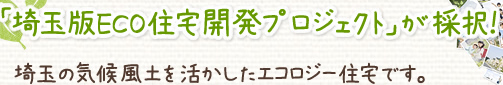 「埼玉版ECO住宅開発プロジェクト」が採択！埼玉の気候風土を活かしたエコロジー住宅です。