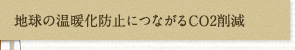 地球の温暖化防止につながるCO2削減