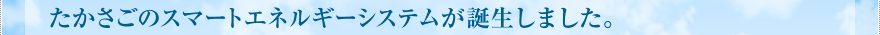 たかさごのスマートエネルギーシステムが誕生しました。