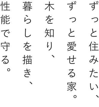 ずっと住みたい、ずっと愛せる家木を知り暮らしを描き、性能で守る。