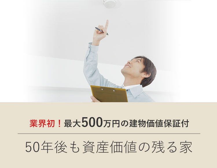 業界初！最大500万円の建物価値保証付　50年後も資産価値の残る家