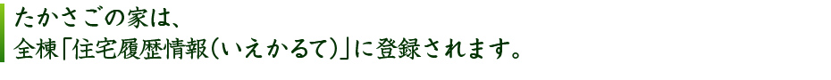 たかさごの家は、全棟「住宅履歴情報(いえかるて)」に登録されます。