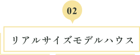 02 リアルサイズモデルハウス