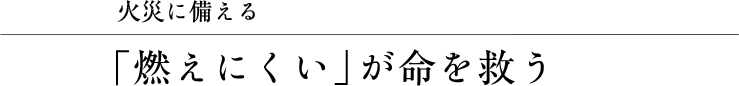 火災に備える　「燃えにくい」が命を救う