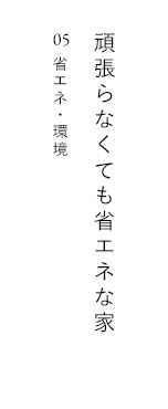 頑張らなくても省エネな家 05 省エネ・環境