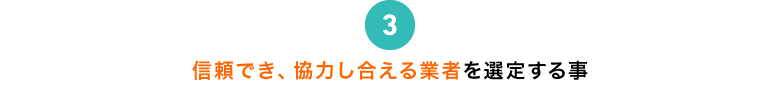 信頼でき、協力し合える業者を選定する事