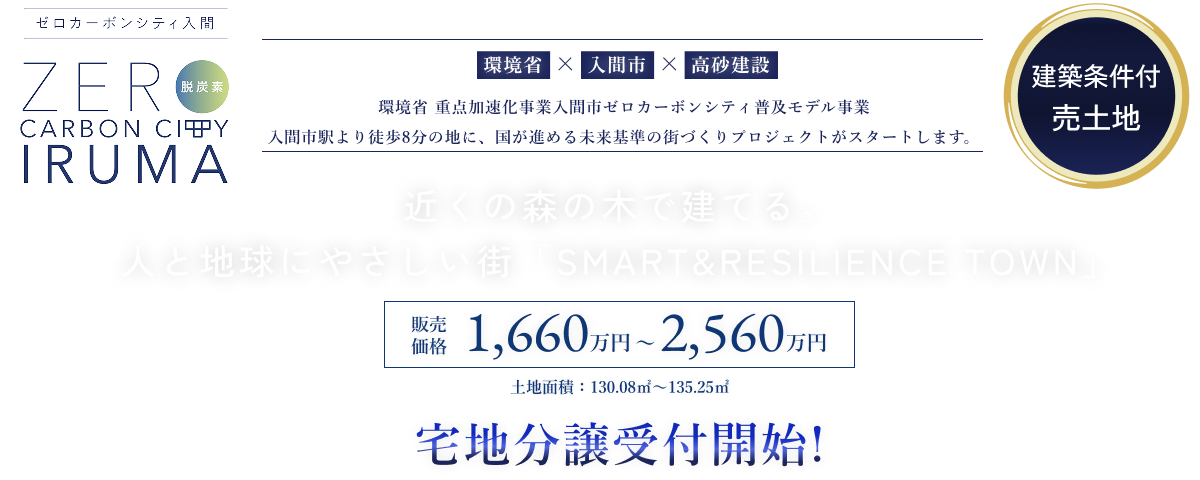 NEW PROJECT 環境省 充填対策加速化事業入間市ゼロカーボンシティ普及モデル事業 入間市駅より徒歩8分の地に、国が進める未来基準の街づくりプロジェクトがスタートします。近くの森の木で建てる。人と地球にやさしい街「SMART&RESILIENCE TOWN」