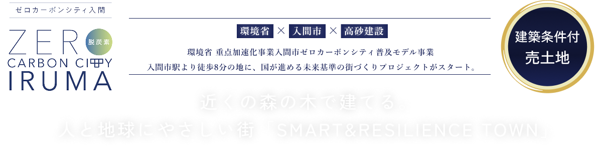 NEW PROJECT 環境省 充填対策加速化事業入間市ゼロカーボンシティ普及モデル事業 入間市駅より徒歩8分の地に、国が進める未来基準の街づくりプロジェクトがスタート。近くの森の木で建てる。人と地球にやさしい街「SMART&RESILIENCE TOWN」 
