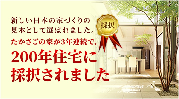 新しい日本の家づくりの見本として選ばれました。たかさごの家が3年連続で、200年住宅に採択されました