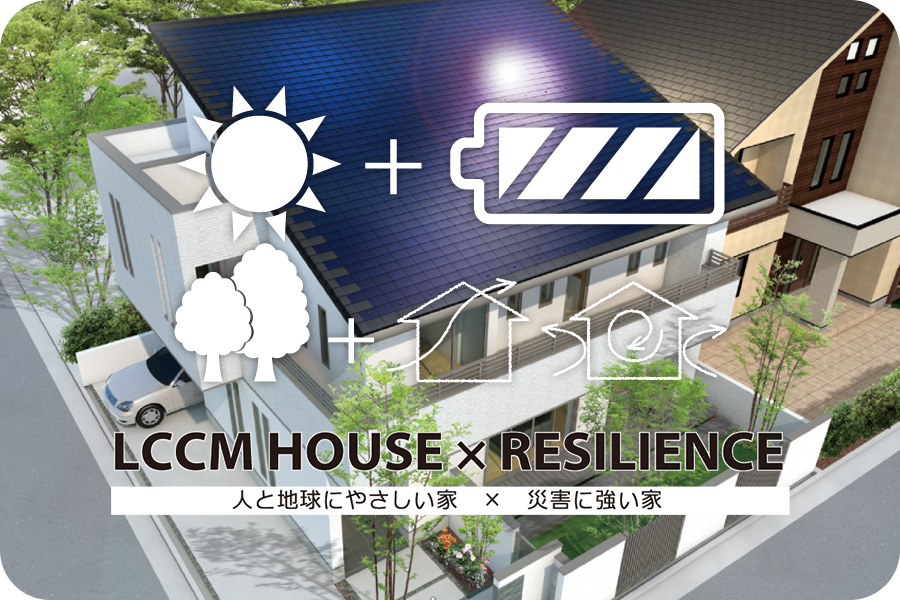 LCCM HOUSE RESILIENCE 人と地球にやさしい家 災害に強い家 