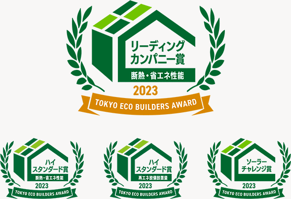 リーディングカンパニー賞断熱・省エネ性能2023TOKYO ECO BUILDERS AWARD ハイスタンダード賞断熱・省エネ性能2023TOKYO ECO BUILDERS AWARDハイスタンダード賞再エネ設備設置量2023TOKYO ECO BUILDERS AWARD Iソーラーチャレンジ賞2023TOKYO ECO BUILDERS AWARD