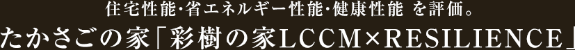 住宅性能・省エネルギー性能・健康性能 を評価。たかさごの家「彩樹の家LCCM×RESILIENCE」