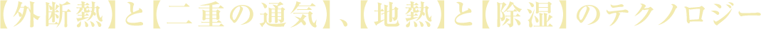 【外断熱】と【二重の通気】、【地熱】と【除湿】のテクノロジー