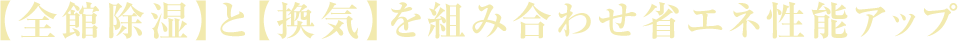 【全館除湿】と【換気】を組み合わせ省エネ性能アップ