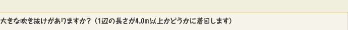 大きな吹き抜けがありますか？ （1辺の長さが4.0m以上かどうかに着目します）