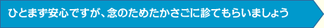 ひとまず安心ですが、念のためたかさごに診てもらいましょう