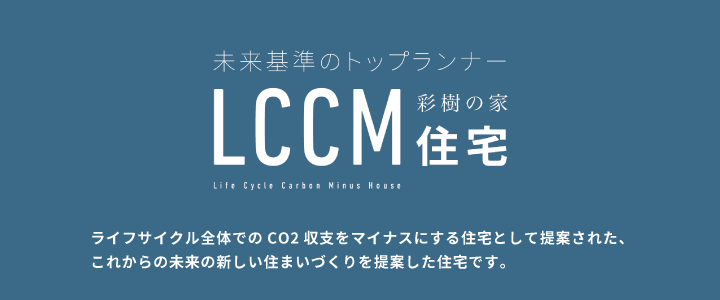 未来基準のトップランナー LCCM住宅 ライフサイクル全体でのCO2収支をマイナスにする住宅として提案された、これからの未来の新しい住まいづくりを提案した住宅です。
