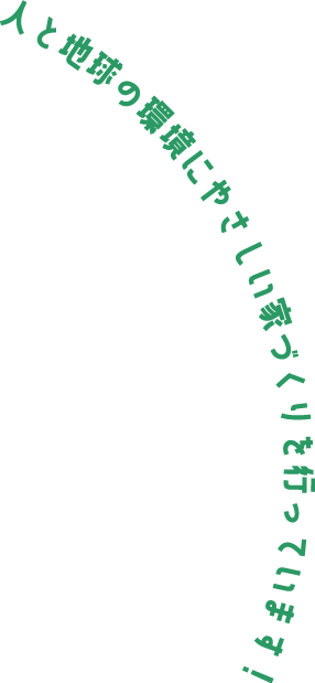 人と地球の環境にやさしい家づくりを行っています!